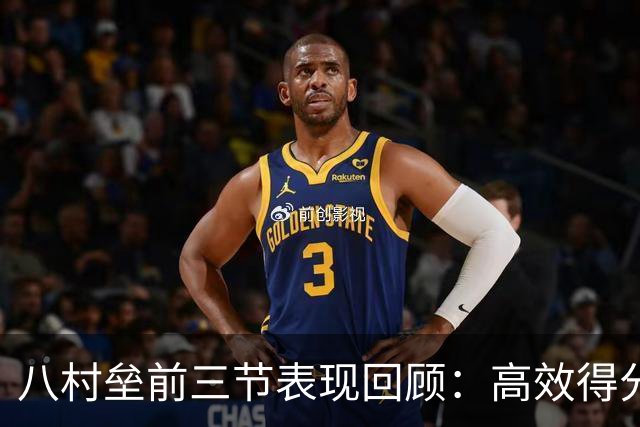 八村垒前三节表现回顾：高效得分成快船领先关键
