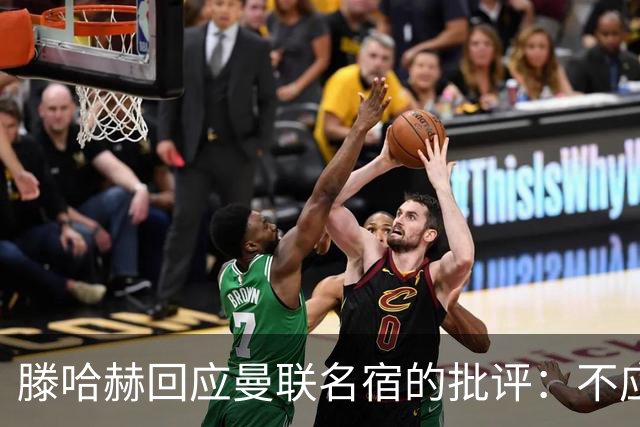 滕哈赫回应曼联名宿的批评：不应随意评判内幕